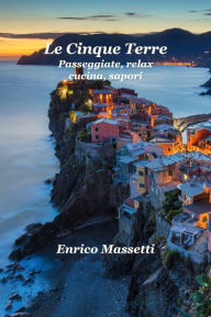 Title: Le Cinque Terre Passeggiate, Relax, Cucina, Sapori, Author: Enrico Massetti