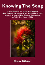 Title: Knowing the Song: A Companion to the Publications of the New Zealand Hymnbook Trust from 1993 to 2009 Together with the New Zealand Supplement to With One Voice (1982), Author: Colin Gibson