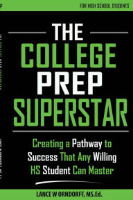 Title: The College Prep Superstar: Creating a Pathway to Success That Any Willing High School Student Can Master, Author: Lance Orndorff