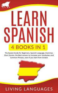 Title: Learn Spanish: 4 Books In 1: The Easiest Guide for Beginners, Spanish Language, Grammar, Short Stories, the Best Lessons to Increase Your Vocabulary And Common Phrases, Even If You Start From Scratch, Author: Living Languages