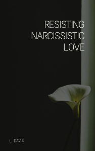 Title: Resisting Narcissistic Love, Author: L Davis