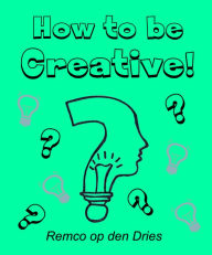 Title: How to Be Creative: Dutch Version, Author: Remco op den Dries