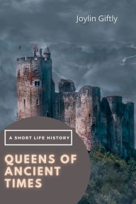 Title: Queens of Ancient Times: A Short Life History, Author: Joylin Giftly