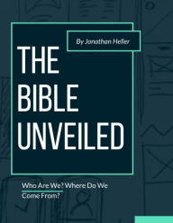 Title: The Bible Unveiled: Who Are We? Where Do We Come From?, Author: Jonathan Heller