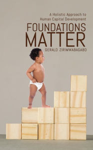 Title: Foundations Matter: A Holistic Approach to Human Capital Development, Author: Gerald Zirimwabagabo