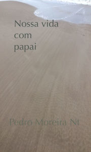 Title: Nossa vida com papai, Author: Pedro Moreira Nt