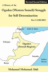 Title: A History of the Ogaden (Western Somali) Struggle for Self-Determination Part I (1300-2007), Author: Mohamed Mohamud Abdi