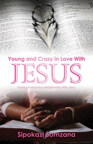 Title: Young and Crazy in Love with Jesus, Author: Sipokazi Somzana