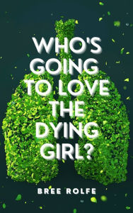 Title: Who's Going to Love the Dying Girl?, Author: Bree Rolfe