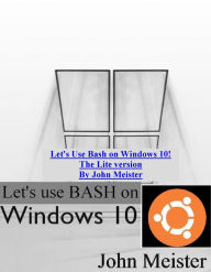 Title: Let's Use Bash on Windows 10! The Lite version, Author: John E. Meister Jr