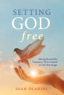 Setting God Free: Moving Beyond the Caricature We've Created in Our Own Image