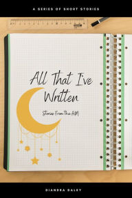 Title: All That I've Written: Stories from the A.M, Author: Diandra Daley