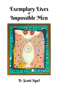 Title: Exemplary Lives of Impossible Men, Author: D. Scott Apel