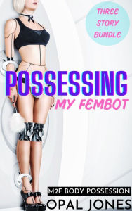 Title: Possessing My Fembot: M2F Body Possession (Three Story Bundle), Author: Opal Jones