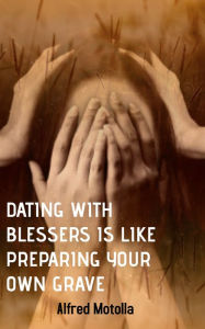 Title: Dating With Blessers Is Like Preparing Your Own Grave, Author: Alfred Motolla