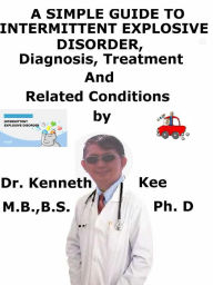 Title: A Simple Guide to Intermittent Explosive Disorder, Diagnosis, Treatment and Related Conditions, Author: Kenneth Kee