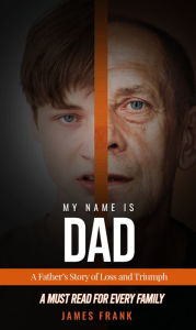 Title: My Name Is Dad: A Father's Story of Loss and Triumph, Author: James Frank