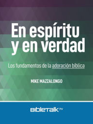 Title: En espíritu y en verdad: Los fundamentos de la adoración bíblica, Author: Mike Mazzalongo