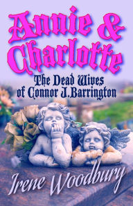 Title: Annie & Charlotte: The Dead Wives of Connor J. Barrington, Author: Irene Woodbury