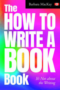 Title: The How to Write a Book Book, it's Not about the Writing, Author: Barbara  MacKay