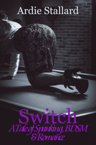 Title: Switch: A Tale of Spanking, BDSM & Romance, Author: Ardie Stallard