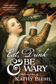 Title: Eat, Drink & Be Wary: Cautionary Tales, Author: Kathy Biehl
