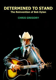 Title: Determined to Stand: The Reinvention of Bob Dylan, Author: Chris Gregory