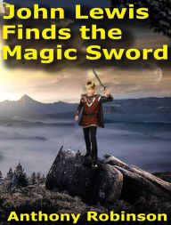 Title: John Lewis Finds the Magic Sword, Author: Anthony Robinson