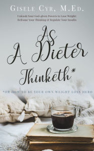 Title: As a Dieter Thinketh; How to Be Your Own Weight-loss Coach, Author: Gisele Cyr