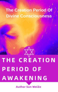 Title: The Creation Period Of Awakening The Creation Period Of Divine Consciousness, Author: Sun WeiZe