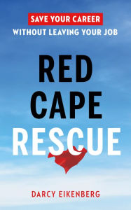 Title: Red Cape Rescue: Save Your Career Without Leaving Your Job, Author: Darcy Eikenberg