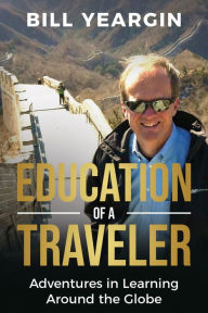 Title: Education of a Traveler: Adventures in Learning Around the Globe, Author: Bill Yeargin