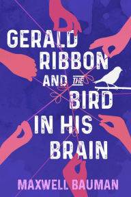Title: Gerald Ribbon and the Bird In His Brain, Author: Maxwell Bauman