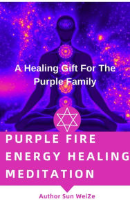 Title: Purple Fire Energy Healing Meditation A Healing Gift For The Purple Family, Author: Sun WeiZe