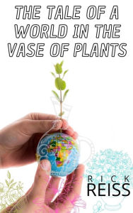 Title: The Tale of a World in the Vase of Plants, Author: Rick Reiss