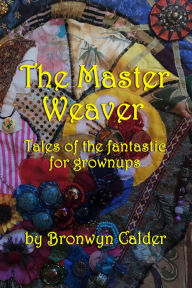 Title: The Master Weaver: Tales of the Fantastic for Grownups, Author: Bronwyn Calder