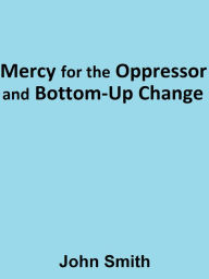 Title: Mercy for the Oppressor and Bottom-Up Change, Author: John Smith