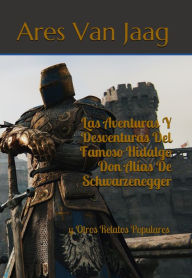 Title: Las Aventuras Y Desventuras Del Famoso Hidalgo Don Alías De Schwarzenegger: y Otros Relatos Populares, Author: Ares Van Jaag