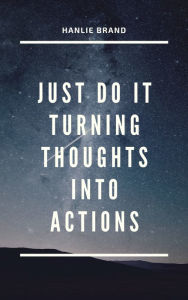 Title: Just Do It: Turning Thoughts into Actions, Author: Hanlie Brand