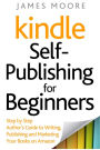 Kindle Self-Publishing for Beginners: Step by Step Author's Guide to Writing, Publishing and Marketing Your Books on Amazon