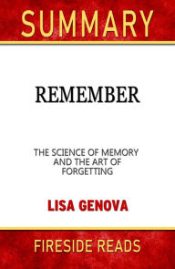 Title: Summary of Remember: The Science of Memory and the Art of Forgetting by Lisa Genova, Author: Fireside Reads