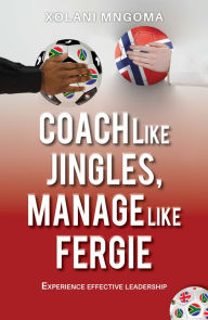 Title: Coach like Jingles, Manage like Fergie, Author: Xolani Mngoma
