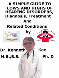 Title: A Simple Guide to Lows and Highs of Hearing Disorders, Diagnosis, Treatment and Related Conditions, Author: Kenneth Kee