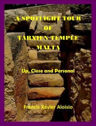 Title: A Spotlight Tour of Tarxien (Malta) - Up, Close and Personal, Author: Francis Xavier Aloisio