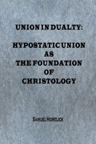 Title: Union in Duality: Hypostatic Union as the Foundation of Christology, Author: Samuel Horelick