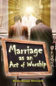 Title: Marriage as an Act of Worship, Author: Moses Rasego Nthoroane