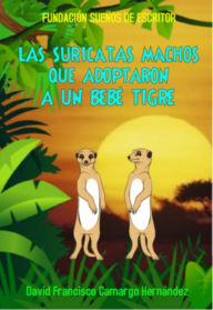 Title: Las Suricatas Machos Que Adoptaron A Un Bebé Tigre, Author: David Francisco Camargo Hernández