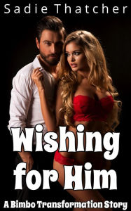 Title: Wishing for Him: A Bimbo Transformation Story, Author: Sadie Thatcher