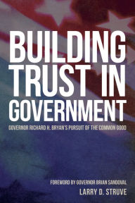 Title: Building Trust in Government: Governor Richard H. Bryan's Pursuit of the Common Good, Author: Larry D. Struve