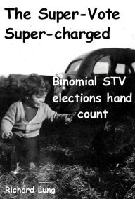 Title: The Super-Vote Supercharged: Binomial STV elections Hand Count, Author: Richard Lung